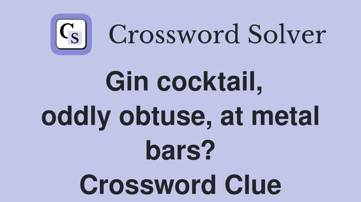 Gin cocktail, oddly obtuse, at metal bars? Crossword Clue Answers